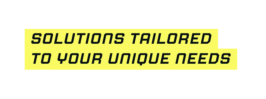 solutions tailored to your unique needs